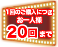 1回のご購入につきお一人様20回まで